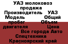 УАЗ молоковоз продажа › Производитель ­ УАЗ › Модель ­ 3 303 › Общий пробег ­ 200 › Объем двигателя ­ 2 693 › Цена ­ 837 000 - Все города Авто » Спецтехника   . Красноярский край,Бородино г.